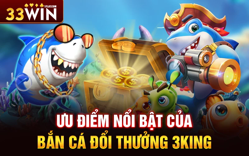 List ưu điểm nổi bật của bắn cá đổi thưởng 3king